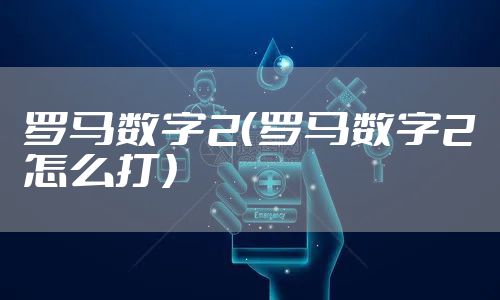 罗马数字2(罗马数字2怎么打)