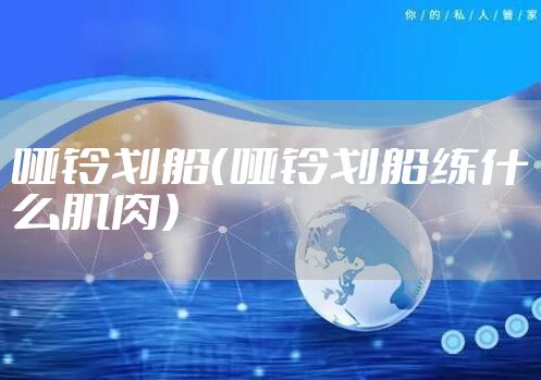 哑铃划船（哑铃划船练什么肌肉）