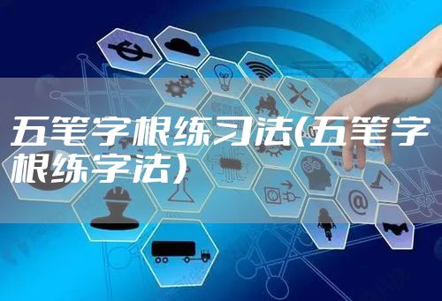 五笔字根练习法（五笔字根练字法）