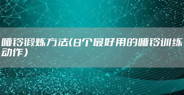 哑铃锻炼方法（8个最好用的哑铃训练动作）