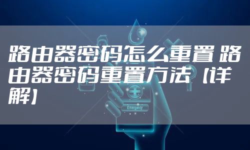 路由器密码怎么重置 路由器密码重置方法【详解】