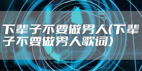 下辈子不要做男人（下辈子不要做男人歌词）