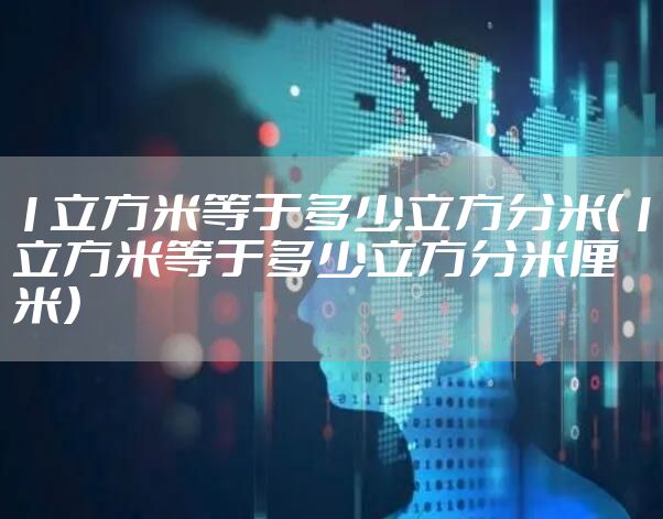 1立方米等于多少立方分米（1立方米等于多少立方分米厘米）