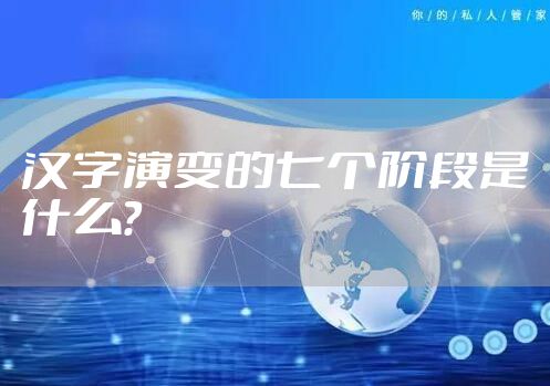 汉字演变的七个阶段是什么？