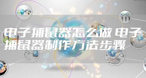 电子捕鼠器怎么做 电子捕鼠器制作方法步骤