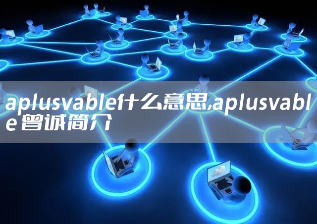 aplusvable什么意思,aplusvable 曾诚简介