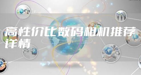 高性价比数码相机推荐详情