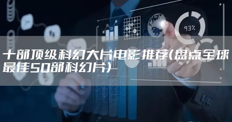 十部顶级科幻大片电影推荐（盘点全球最佳50部科幻片）