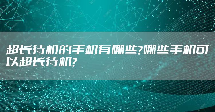 超长待机的手机有哪些？哪些手机可以超长待机？