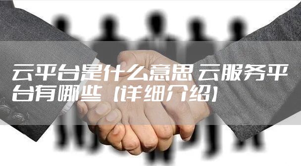 云平台是什么意思 云服务平台有哪些【详细介绍】