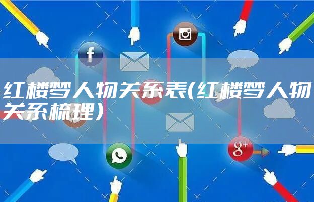 红楼梦人物关系表（红楼梦人物关系梳理）