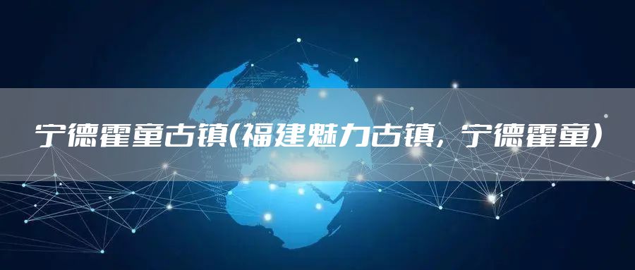 宁德霍童古镇（福建魅力古镇，宁德霍童）