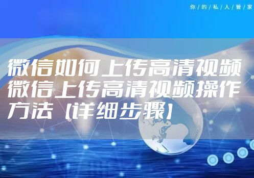 微信如何上传高清视频 微信上传高清视频操作方法【详细步骤】