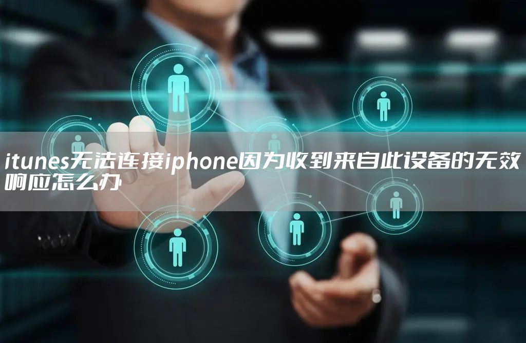 itunes无法连接iphone因为收到来自此设备的无效响应怎么办