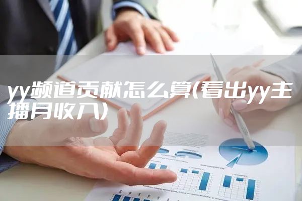 yy频道贡献怎么算（看出yy主播月收入）