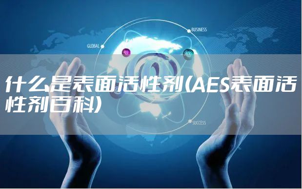 什么是表面活性剂(AES表面活性剂百科)