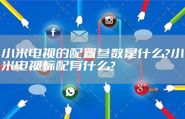 小米电视的配置参数是什么？小米电视标配有什么？