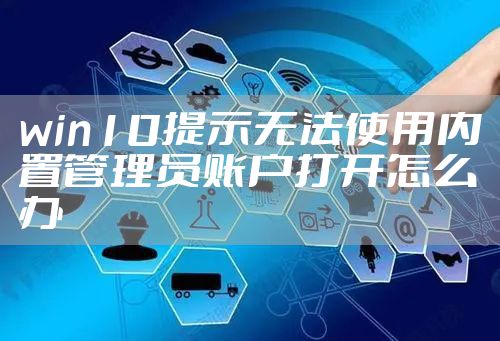 win10提示无法使用内置管理员账户打开怎么办