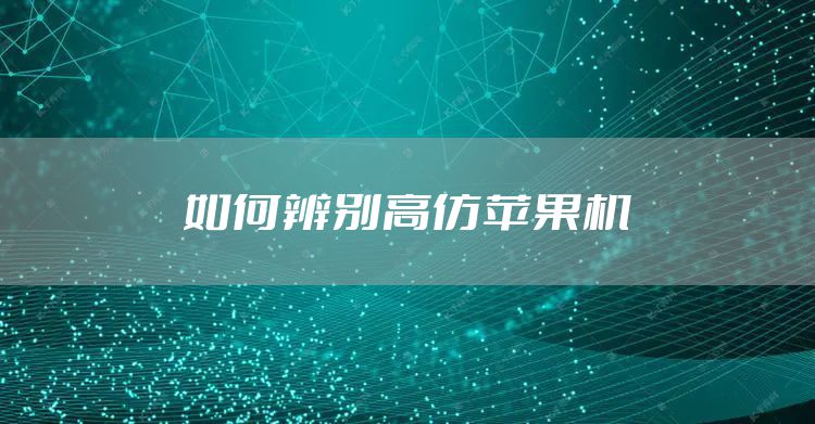 如何辨别高仿苹果机