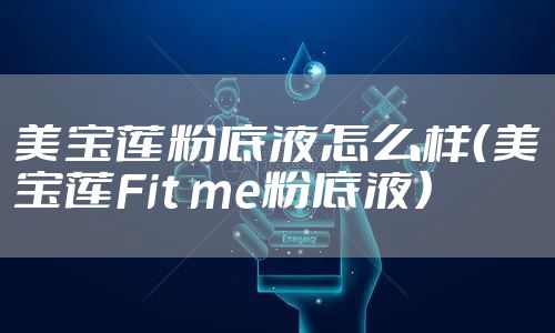 美宝莲粉底液怎么样(美宝莲Fit me粉底液)