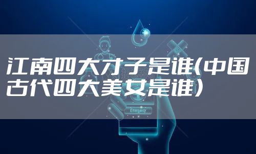 江南四大才子是谁(中国古代四大美女是谁)