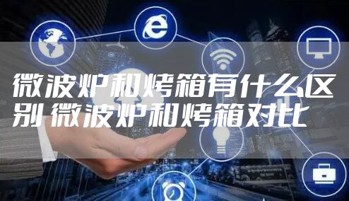 微波炉和烤箱有什么区别 微波炉和烤箱对比