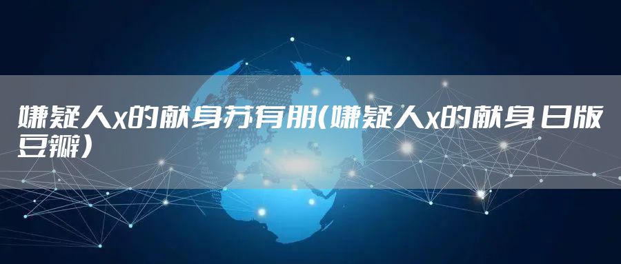 嫌疑人x的献身苏有朋（嫌疑人x的献身 日版豆瓣）