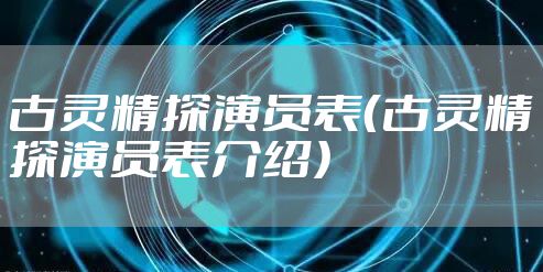 古灵精探演员表（古灵精探演员表介绍）