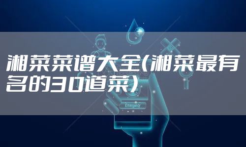 湘菜菜谱大全（湘菜最有名的30道菜）