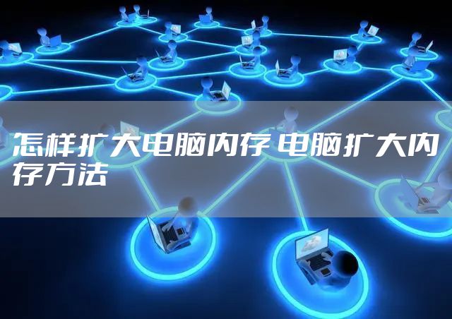 怎样扩大电脑内存 电脑扩大内存方法