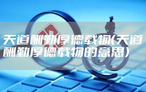 天道酬勤厚德载物（天道酬勤厚德载物的意思）