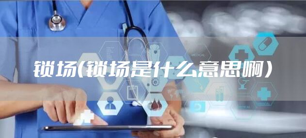 锁场（锁场是什么意思啊）