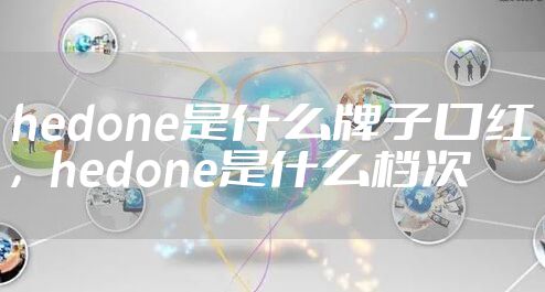 hedone是什么牌子口红,hedone是什么档次