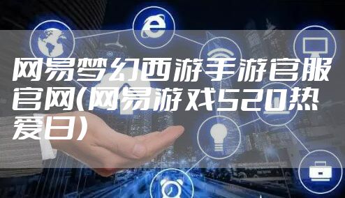 网易梦幻西游手游官服官网(网易游戏520热爱日)