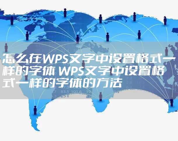 怎么在WPS文字中设置格式一样的字体 WPS文字中设置格式一样的字体的方法
