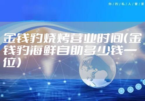 金钱豹烧烤营业时间（金钱豹海鲜自助多少钱一位）