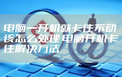 电脑一开机就卡住不动该怎么处理 电脑开机卡住解决方法