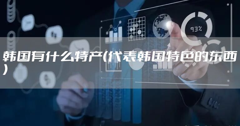韩国有什么特产（代表韩国特色的东西）