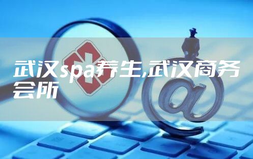 武汉spa养生,武汉商务会所
