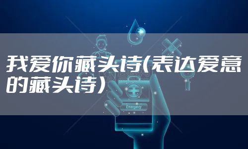 我爱你藏头诗(表达爱意的藏头诗)