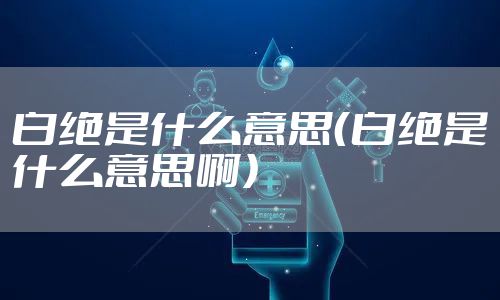 白绝是什么意思（白绝是什么意思啊）