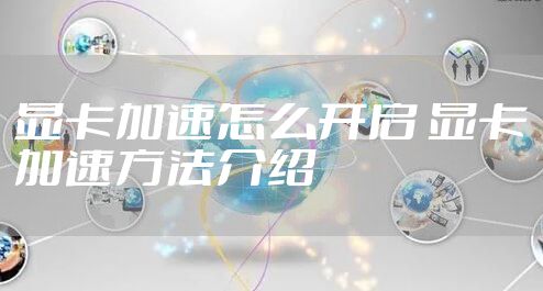 显卡加速怎么开启 显卡加速方法介绍