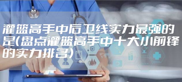 灌篮高手中后卫线实力最强的是(盘点灌篮高手中十大小前锋的实力排名)