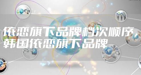依恋旗下品牌档次顺序，韩国依恋旗下品牌
