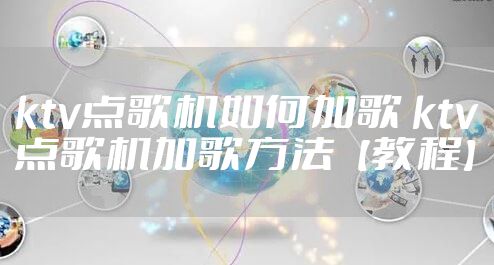 ktv点歌机如何加歌 ktv点歌机加歌方法【教程】