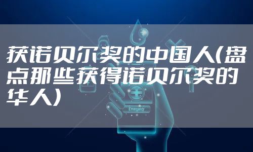 获诺贝尔奖的中国人（盘点那些获得诺贝尔奖的华人）