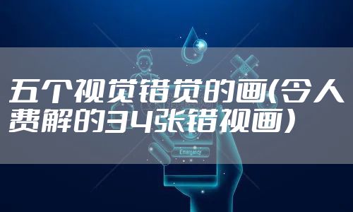 五个视觉错觉的画（令人费解的34张错视画）