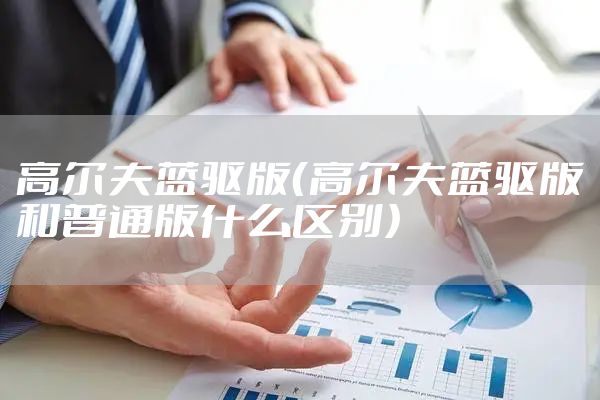 高尔夫蓝驱版(高尔夫蓝驱版和普通版什么区别)