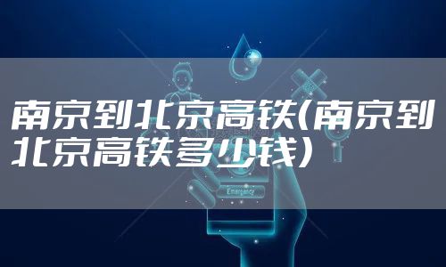 南京到北京高铁（南京到北京高铁多少钱）