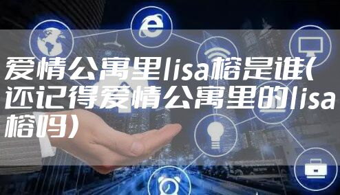爱情公寓里lisa榕是谁（还记得爱情公寓里的lisa榕吗）